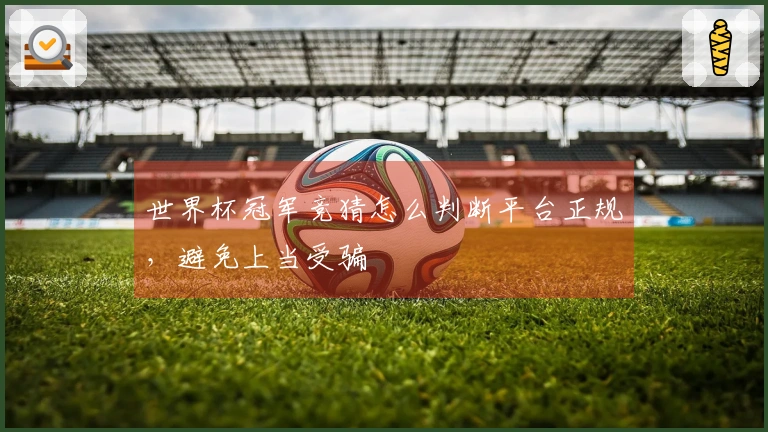 世界杯冠军竞猜怎么判断平台正规,避免上当受骗