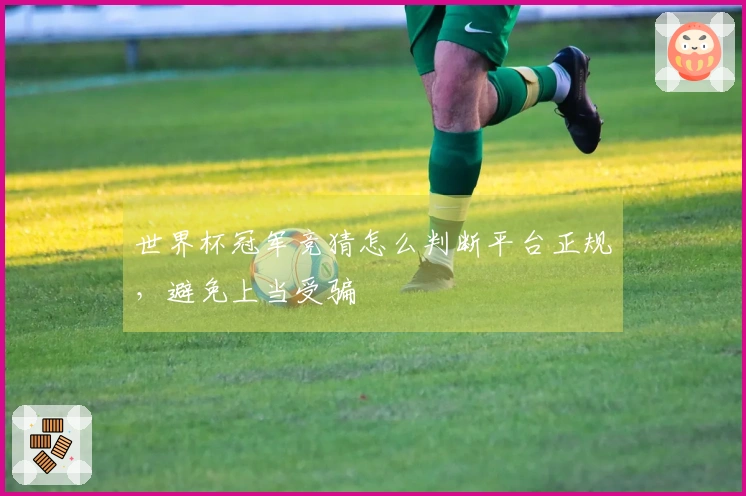 世界杯冠军竞猜怎么判断平台正规，避免上当受骗
